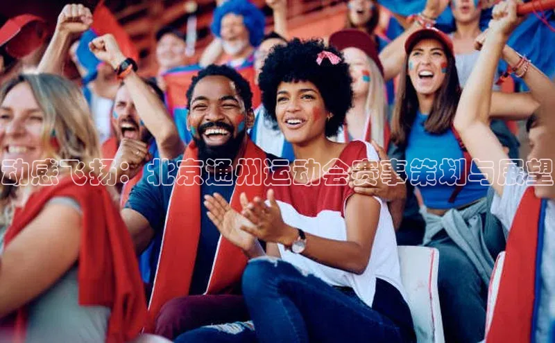 动感飞扬：北京通州运动会赛事策划与展望