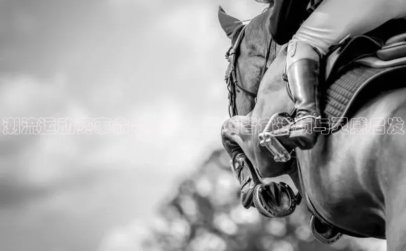 潮流运动赛事命名大全：男女皆宜选项与灵感启发