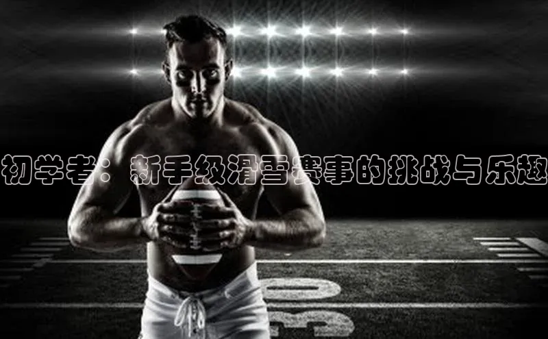 初学者：新手级滑雪赛事的挑战与乐趣