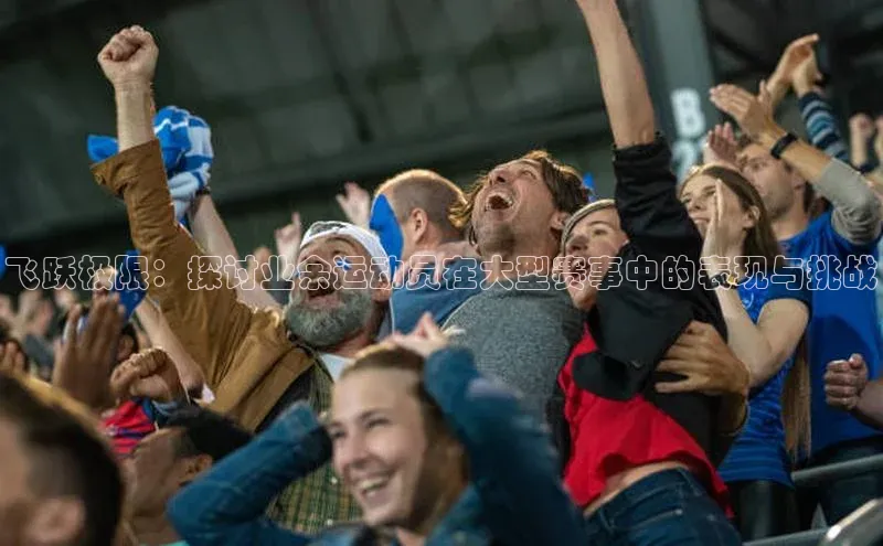 飞跃极限：探讨业余运动员在大型赛事中的表现与挑战