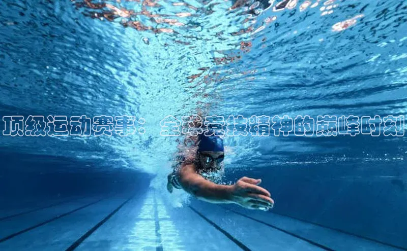 顶级运动赛事：全球竞技精神的巅峰时刻